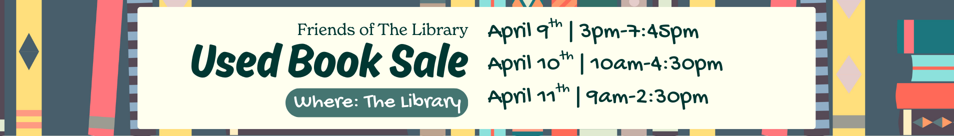 Friends of the Library Used Book Sale. Where: The Library April 9th, 3pm-7:45pm April 10th, 10am-4:30pm April 11th, 9am-2:30pm